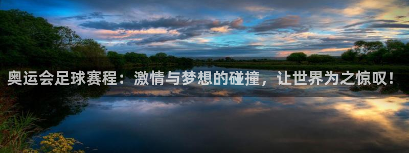 k1体育官网登录入口登录平台：奥运会足球赛程：激情与梦想的碰