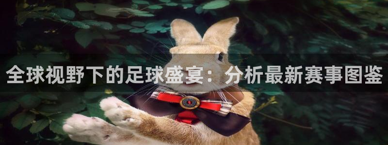  k1体育APP下载安装：全球视野下的足球盛宴：分析最新赛事图