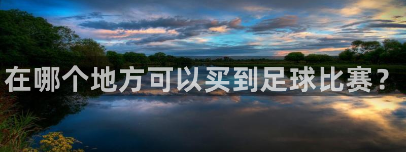  k1体育官网入口登录：在哪个地方可以买到足球比赛？